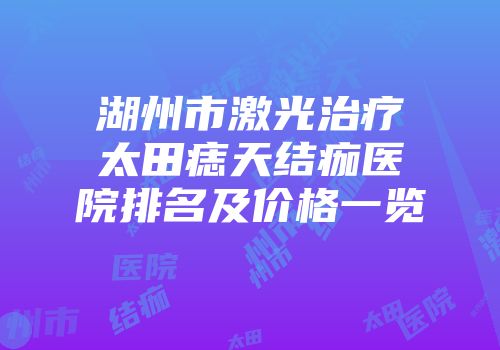 湖州市激光治疗太田痣天结痂医院排名及价格一览