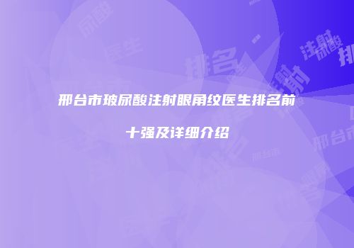 邢台市玻尿酸注射眼角纹医生排名前十强及详细介绍