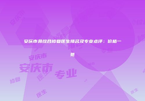 安庆市鼻综合修复医生排名及专业点评：价格一览