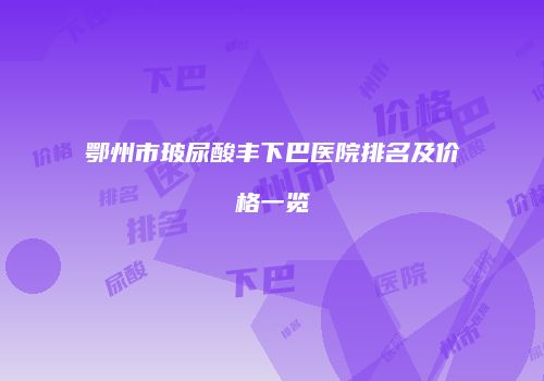 鄂州市玻尿酸丰下巴医院排名及价格一览