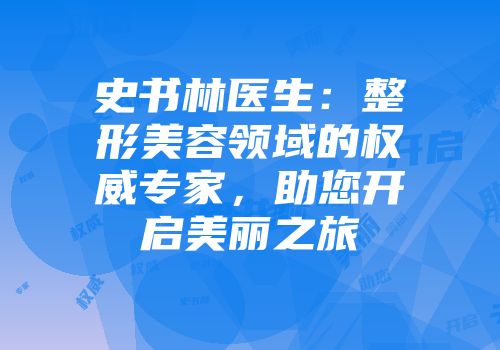 史书林医生：整形美容领域的权威专家，助您开启美丽之旅