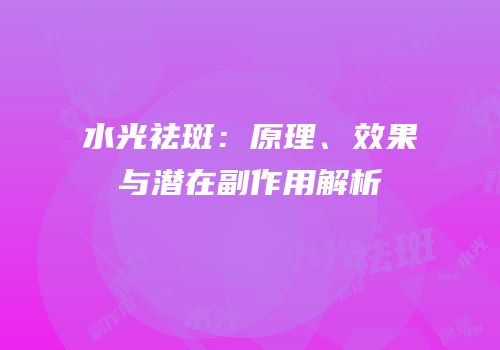 水光祛斑：原理、效果与潜在副作用解析
