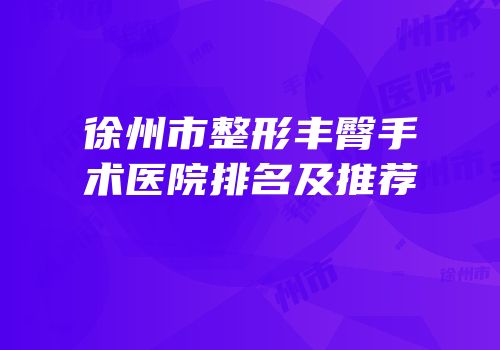 徐州市整形丰臀手术医院排名及推荐