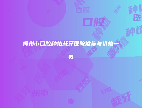 梅州市口腔种植栽牙医院推荐与价格一览