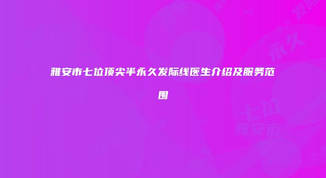 雅安市七位顶尖半永久发际线医生介绍及服务范围