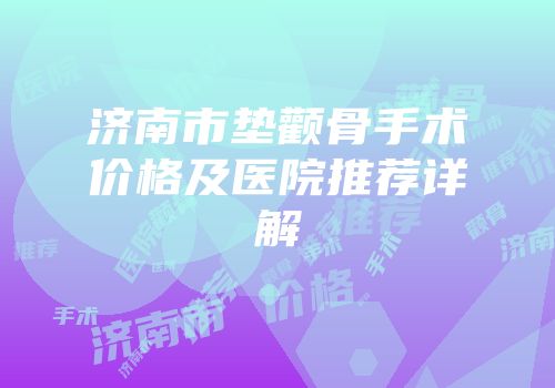 济南市垫颧骨手术价格及医院推荐详解