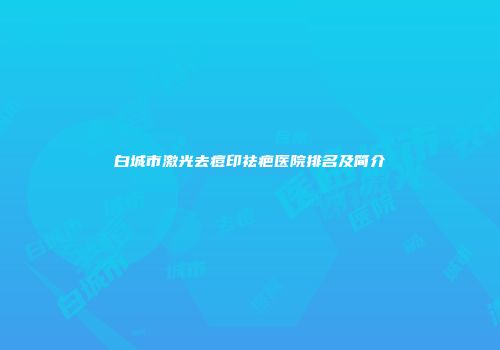 白城市激光去痘印祛疤医院排名及简介