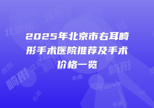 2025年北京市右耳畸形手术医院推荐及手术价格一览