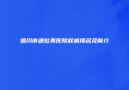 银川市速拉美医院权威排名及简介
