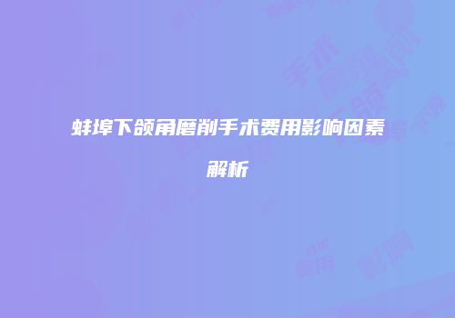 蚌埠下颌角磨削手术费用影响因素解析