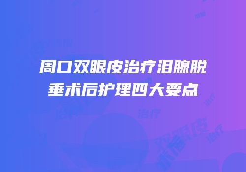 周口双眼皮治疗泪腺脱垂术后护理四大要点