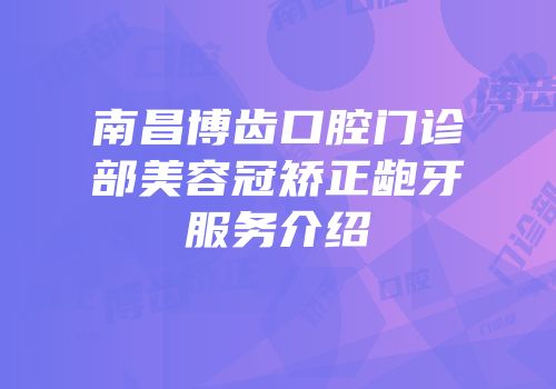 南昌博齿口腔门诊部美容冠矫正龅牙服务介绍