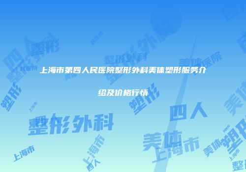 上海市第四人民医院整形外科美体塑形服务介绍及价格行情