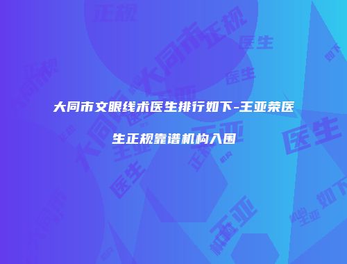 大同市文眼线术医生排行如下-王亚荣医生正规靠谱机构入围