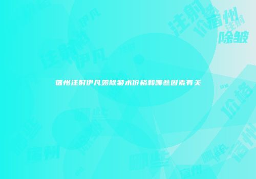宿州注射伊凡露除皱术价格和哪些因素有关