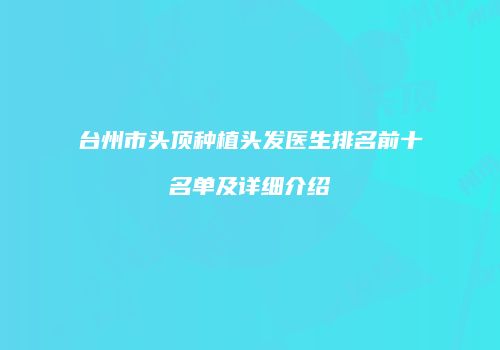 台州市头顶种植头发医生排名前十名单及详细介绍