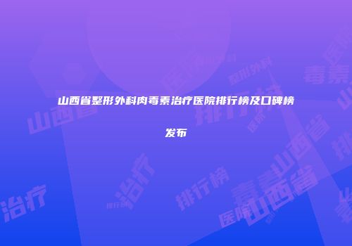 山西省整形外科肉毒素治疗医院排行榜及口碑榜发布