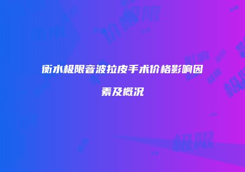 衡水极限音波拉皮手术价格影响因素及概况