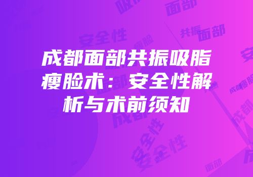 成都面部共振吸脂瘦脸术：安全性解析与术前须知