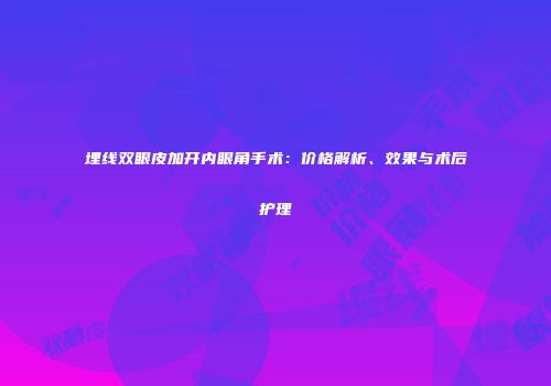 埋线双眼皮加开内眼角手术：价格解析、效果与术后护理