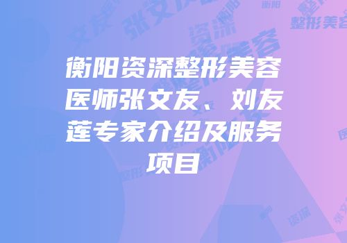 衡阳资深整形美容医师张文友、刘友莲专家介绍及服务项目