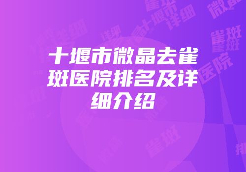 十堰市微晶去雀斑医院排名及详细介绍