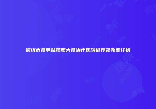 铜川市鼻甲粘膜肥大鼻治疗医院推荐及收费详情