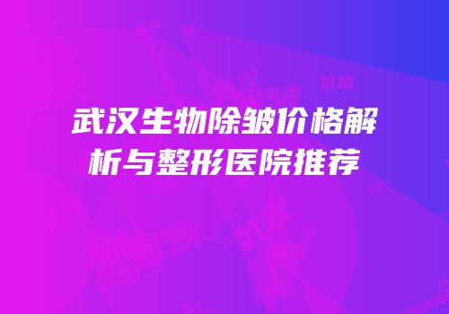 武汉生物除皱价格解析与整形医院推荐