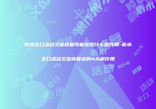 衡水全口活动义齿修复可能出现什么副作用-衡水全口活动义齿修复术的4大副作用