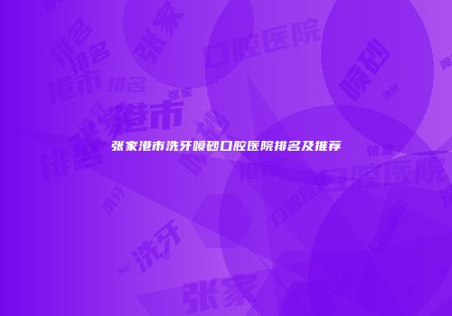 张家港市洗牙喷砂口腔医院排名及推荐
