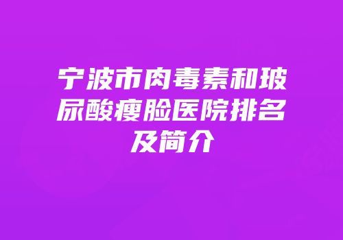 宁波市肉毒素和玻尿酸瘦脸医院排名及简介