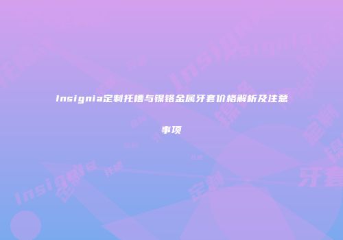 Insignia定制托槽与镍铬金属牙套价格解析及注意事项
