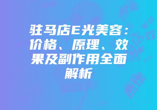 驻马店E光美容：价格、原理、效果及副作用全面解析