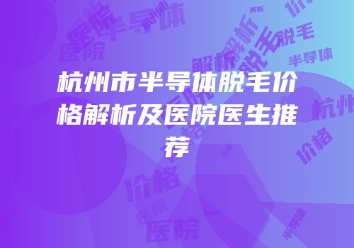 杭州市半导体脱毛价格解析及医院医生推荐