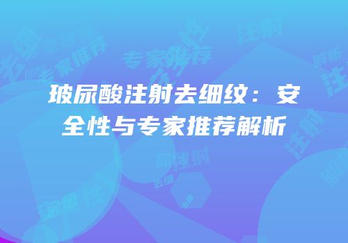 玻尿酸注射去细纹：安全性与专家推荐解析