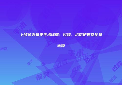 上颌前突矫正手术详解：过程、术后护理及注意事项