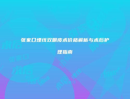 张家口埋线双眼皮术价格解析与术后护理指南