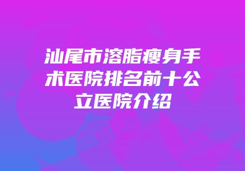 汕尾市溶脂瘦身手术医院排名前十公立医院介绍
