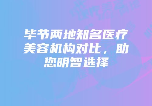 毕节两地知名医疗美容机构对比，助您明智选择