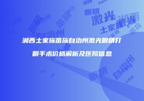 湘西土家族苗族自治州激光眼睛打眼手术价格解析及医院信息