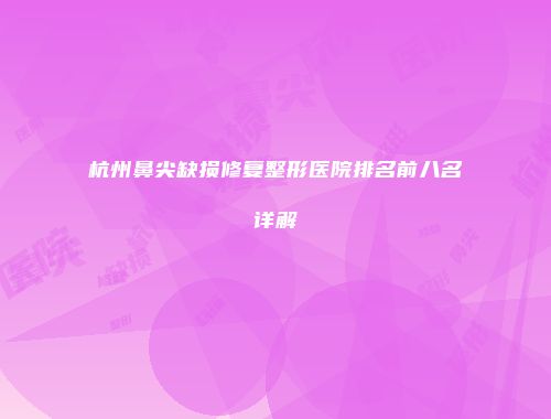 杭州鼻尖缺损修复整形医院排名前八名详解