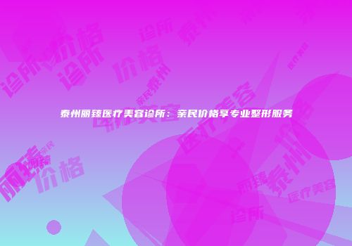 泰州丽臻医疗美容诊所：亲民价格享专业整形服务