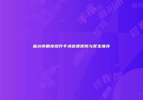 临汾市眼皮提升手术优质医院与医生推荐