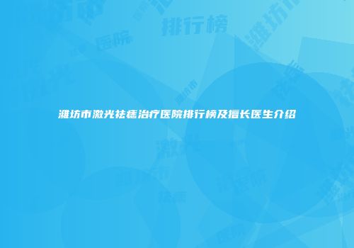 潍坊市激光祛痣治疗医院排行榜及擅长医生介绍
