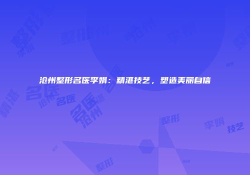 沧州整形名医李娟：精湛技艺，塑造美丽自信