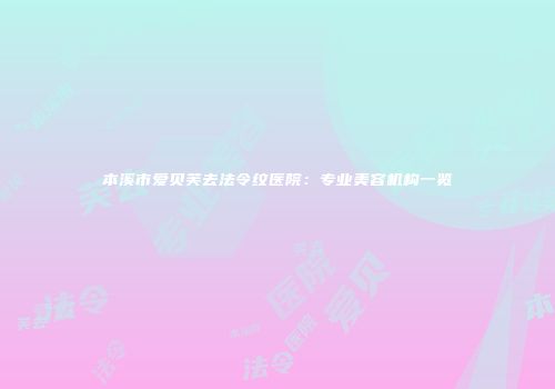 本溪市爱贝芙去法令纹医院：专业美容机构一览