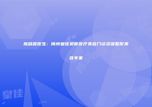陈晓霞医生：梅州皇佳贝丽医疗美容门诊资深整形美容专家