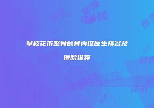 攀枝花市整骨颧骨内推医生排名及医院推荐