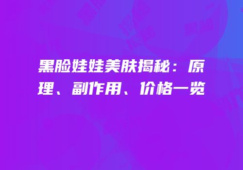 黑脸娃娃美肤揭秘：原理、副作用、价格一览