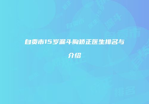 自贡市15岁漏斗胸矫正医生排名与介绍